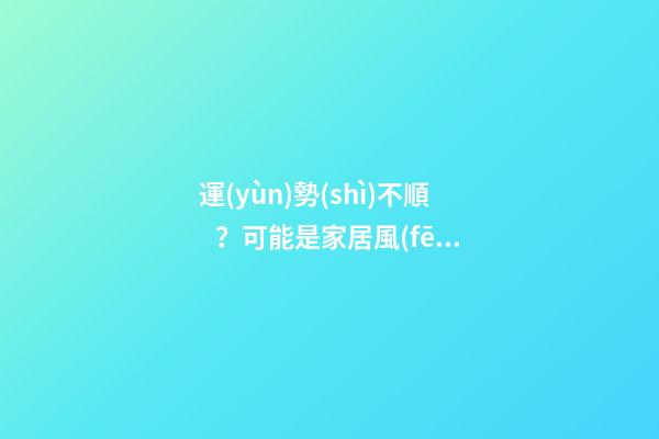 運(yùn)勢(shì)不順？可能是家居風(fēng)水出了問題